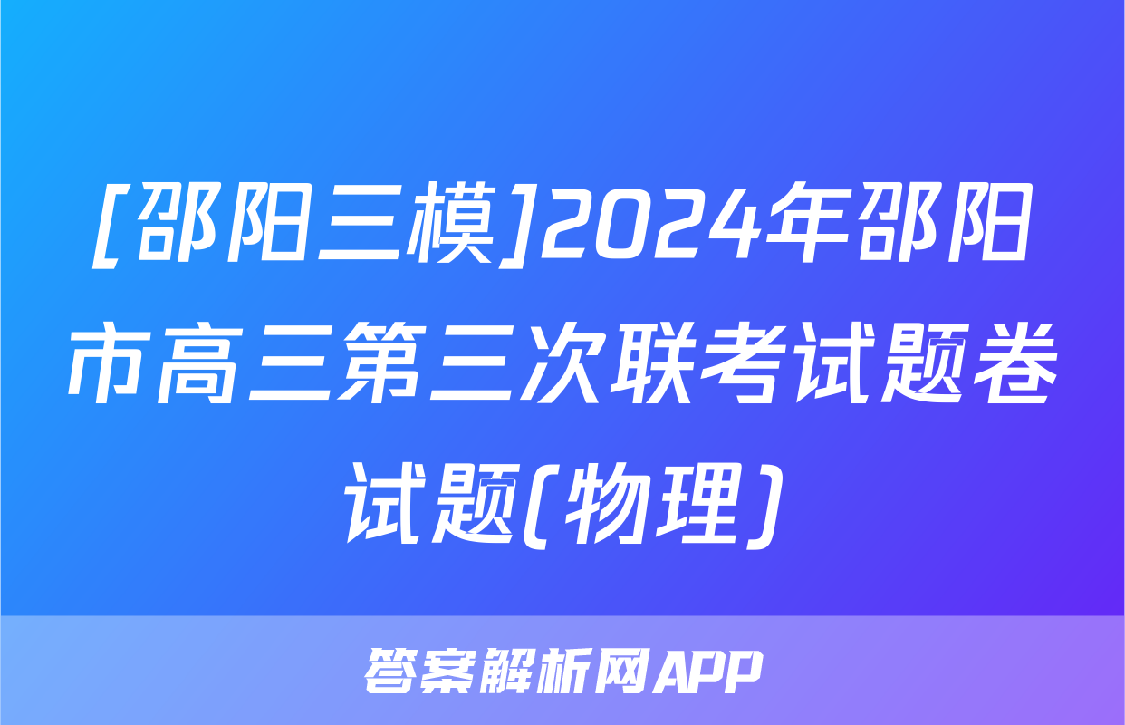[邵阳三模]2024年邵阳市高三第三次联考试题卷试题(物理)