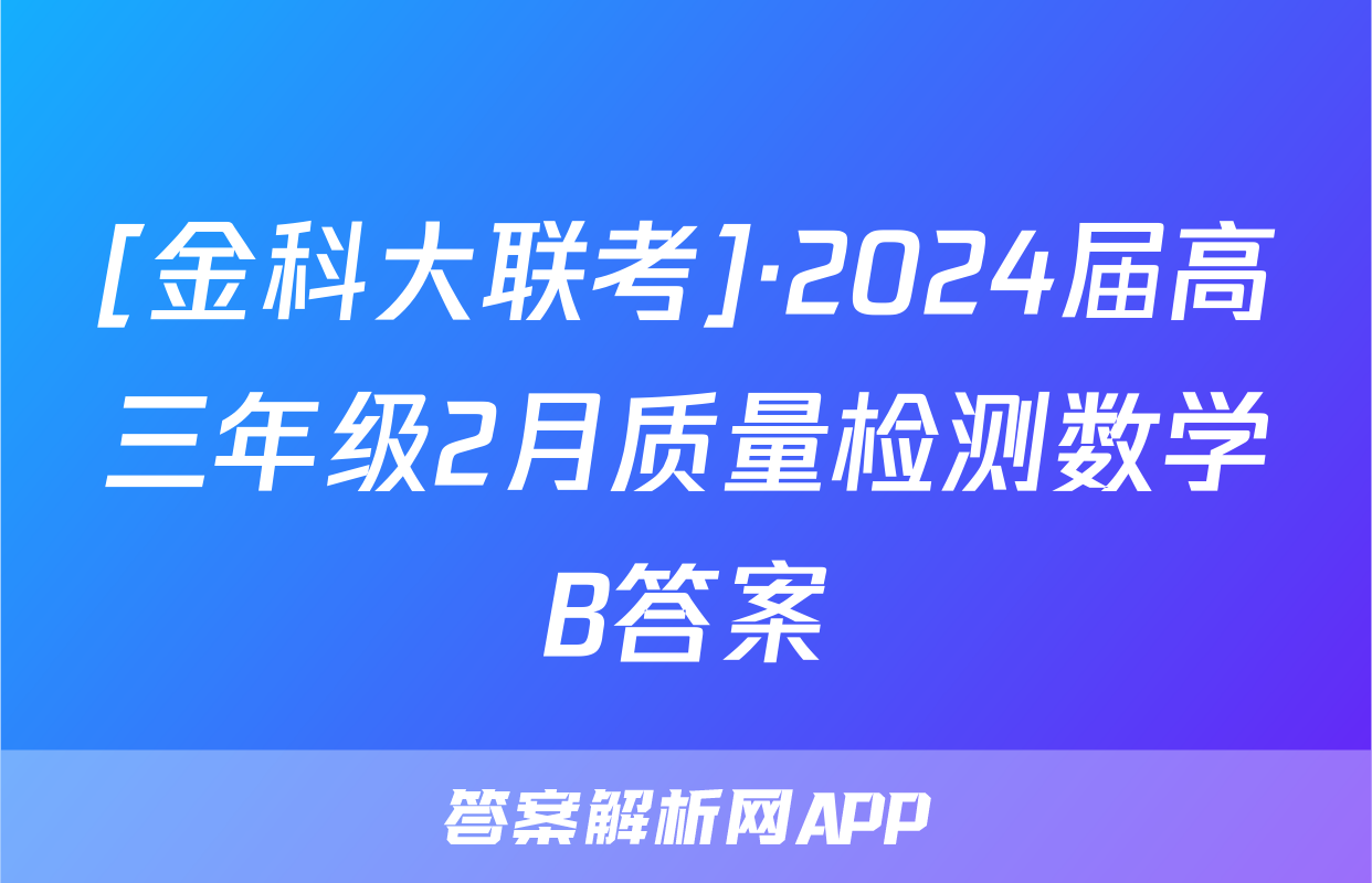 [金科大联考]·2024届高三年级2月质量检测数学B答案