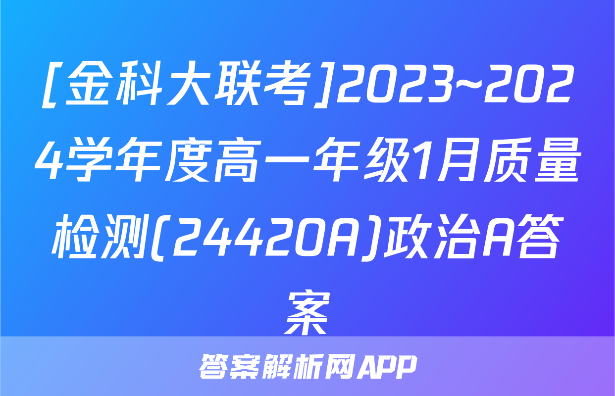 [金科大联考]2023~2024学年度高一年级1月质量检测(24420A)政治A答案
