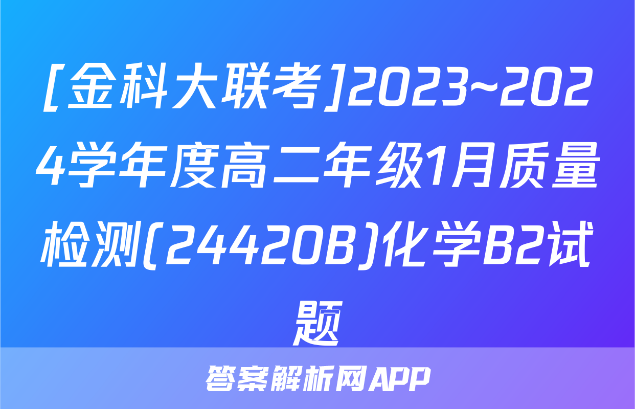 [金科大联考]2023~2024学年度高二年级1月质量检测(24420B)化学B2试题