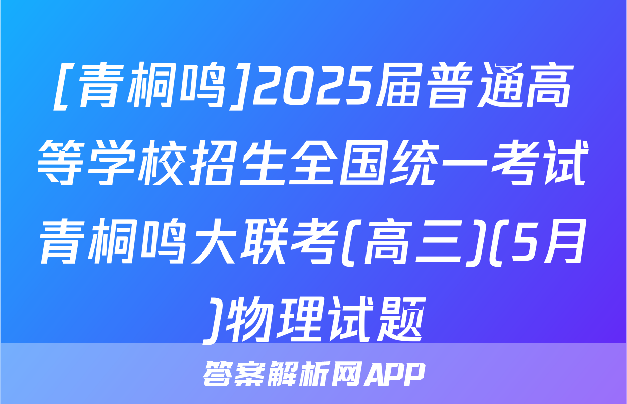 [青桐鸣]2025届普通高等学校招生全国统一考试青桐鸣大联考(高三)(5月)物理试题