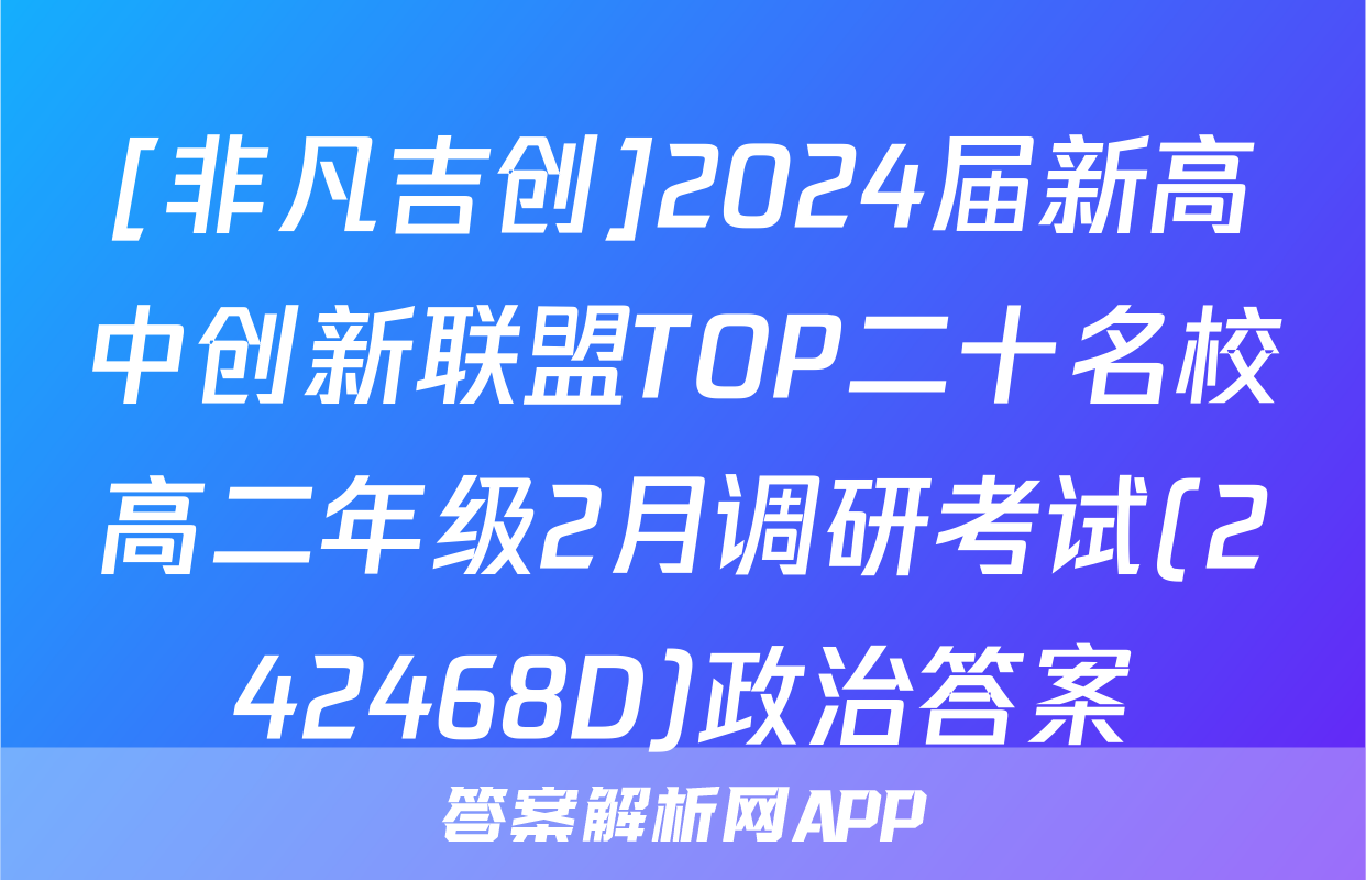 [非凡吉创]2024届新高中创新联盟TOP二十名校高二年级2月调研考试(242468D)政治答案