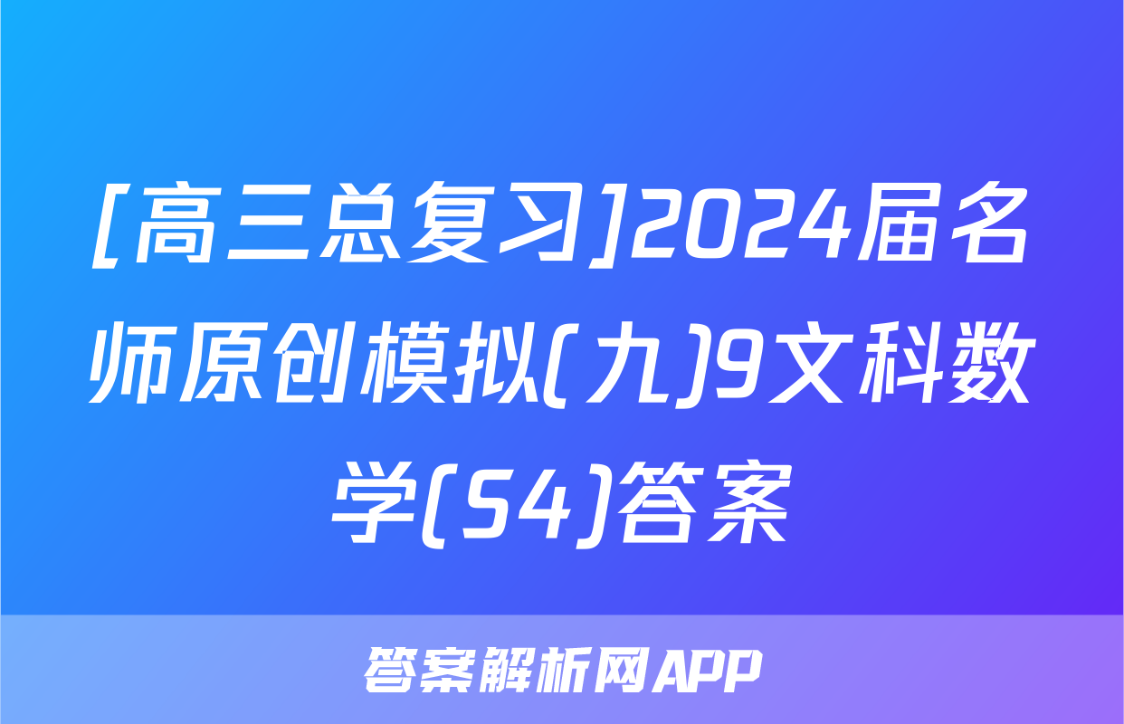 [高三总复习]2024届名师原创模拟(九)9文科数学(S4)答案