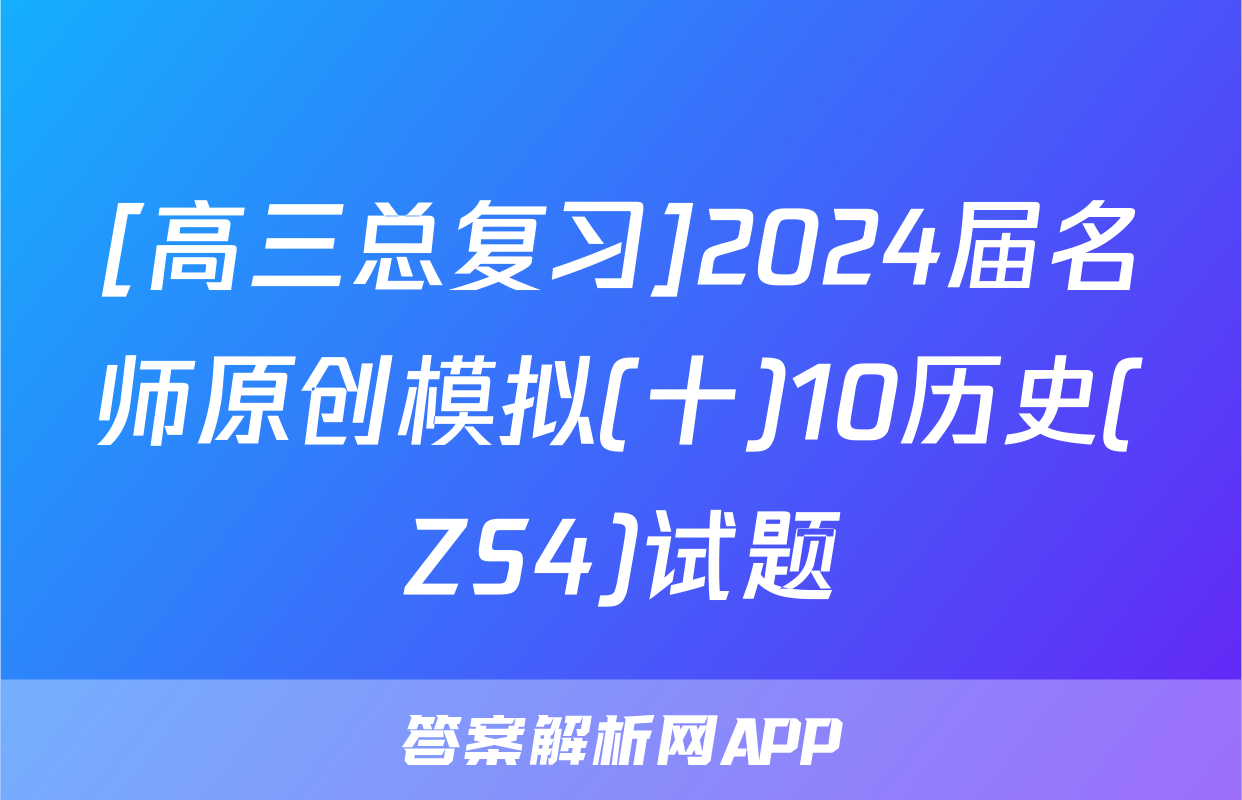 [高三总复习]2024届名师原创模拟(十)10历史(ZS4)试题