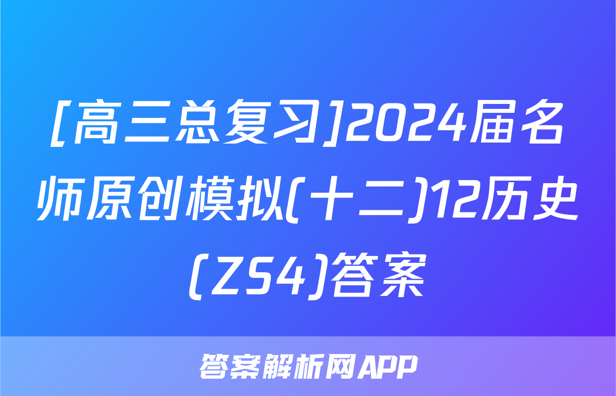 [高三总复习]2024届名师原创模拟(十二)12历史(ZS4)答案