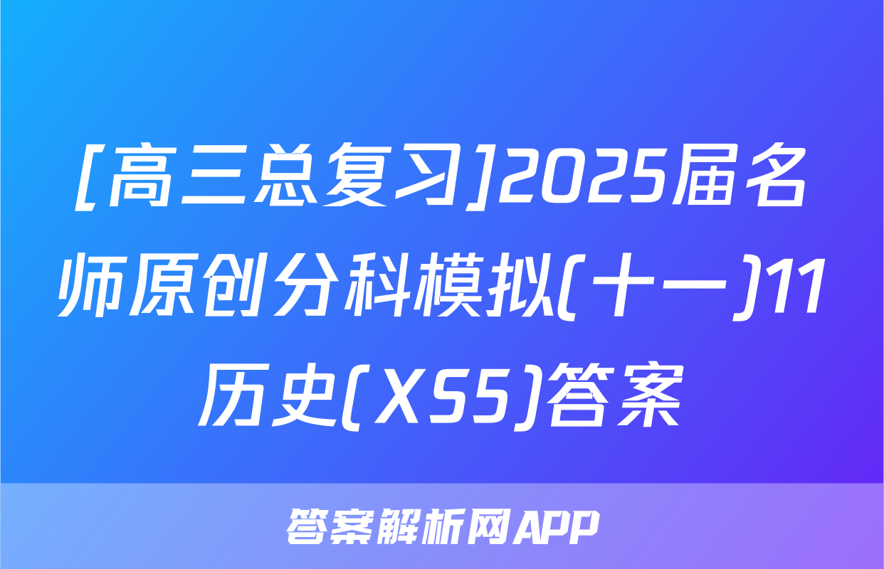 [高三总复习]2025届名师原创分科模拟(十一)11历史(XS5)答案