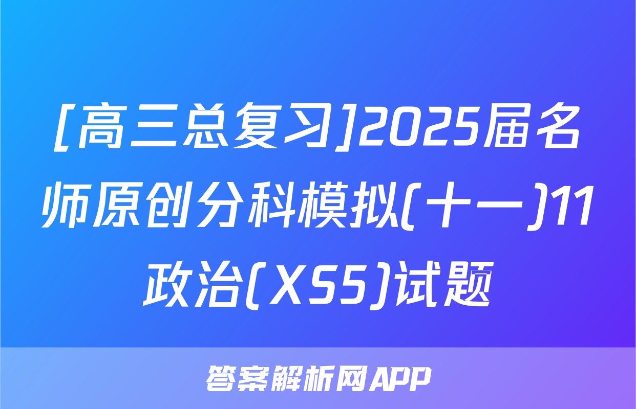 [高三总复习]2025届名师原创分科模拟(十一)11政治(XS5)试题