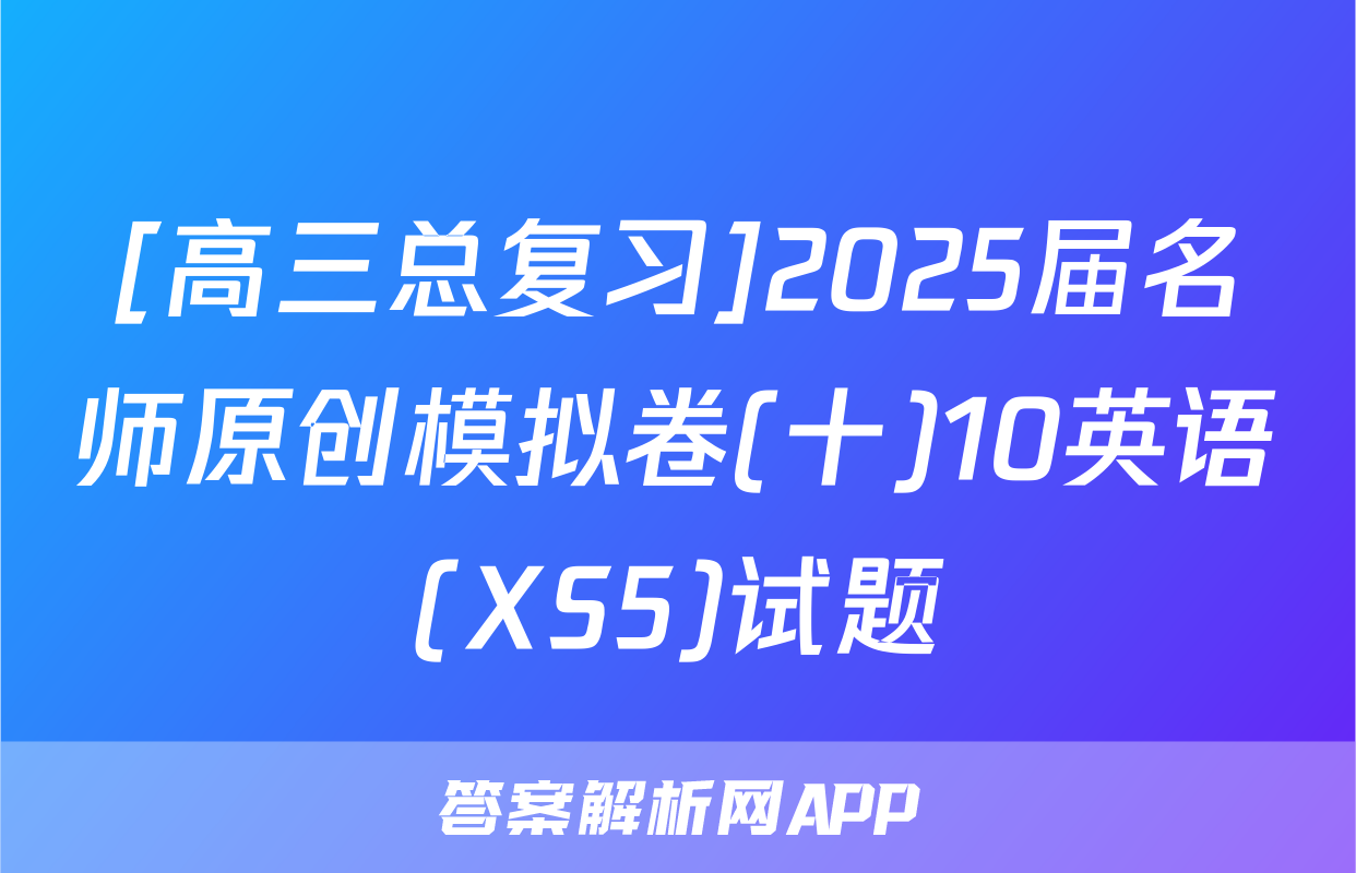 [高三总复习]2025届名师原创模拟卷(十)10英语(XS5)试题