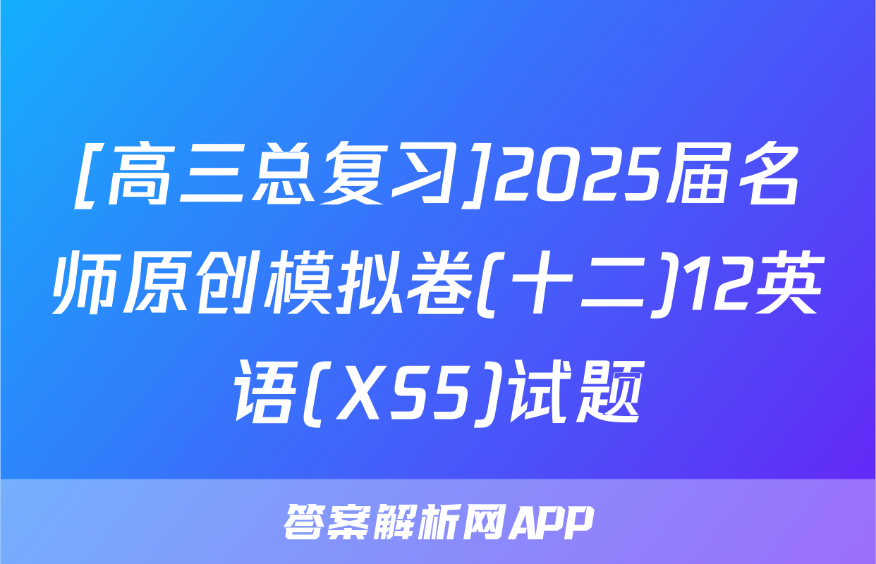[高三总复习]2025届名师原创模拟卷(十二)12英语(XS5)试题
