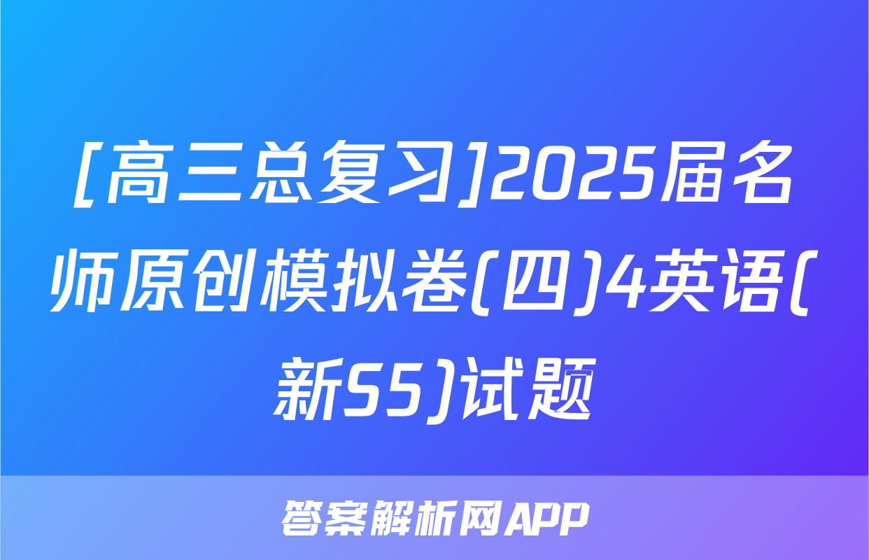 [高三总复习]2025届名师原创模拟卷(四)4英语(新S5)试题