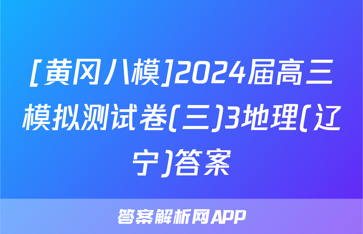 [黄冈八模]2024届高三模拟测试卷(三)3地理(辽宁)答案