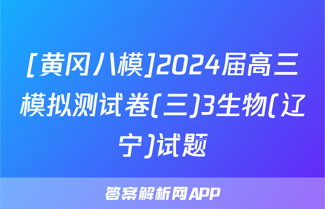 [黄冈八模]2024届高三模拟测试卷(三)3生物(辽宁)试题