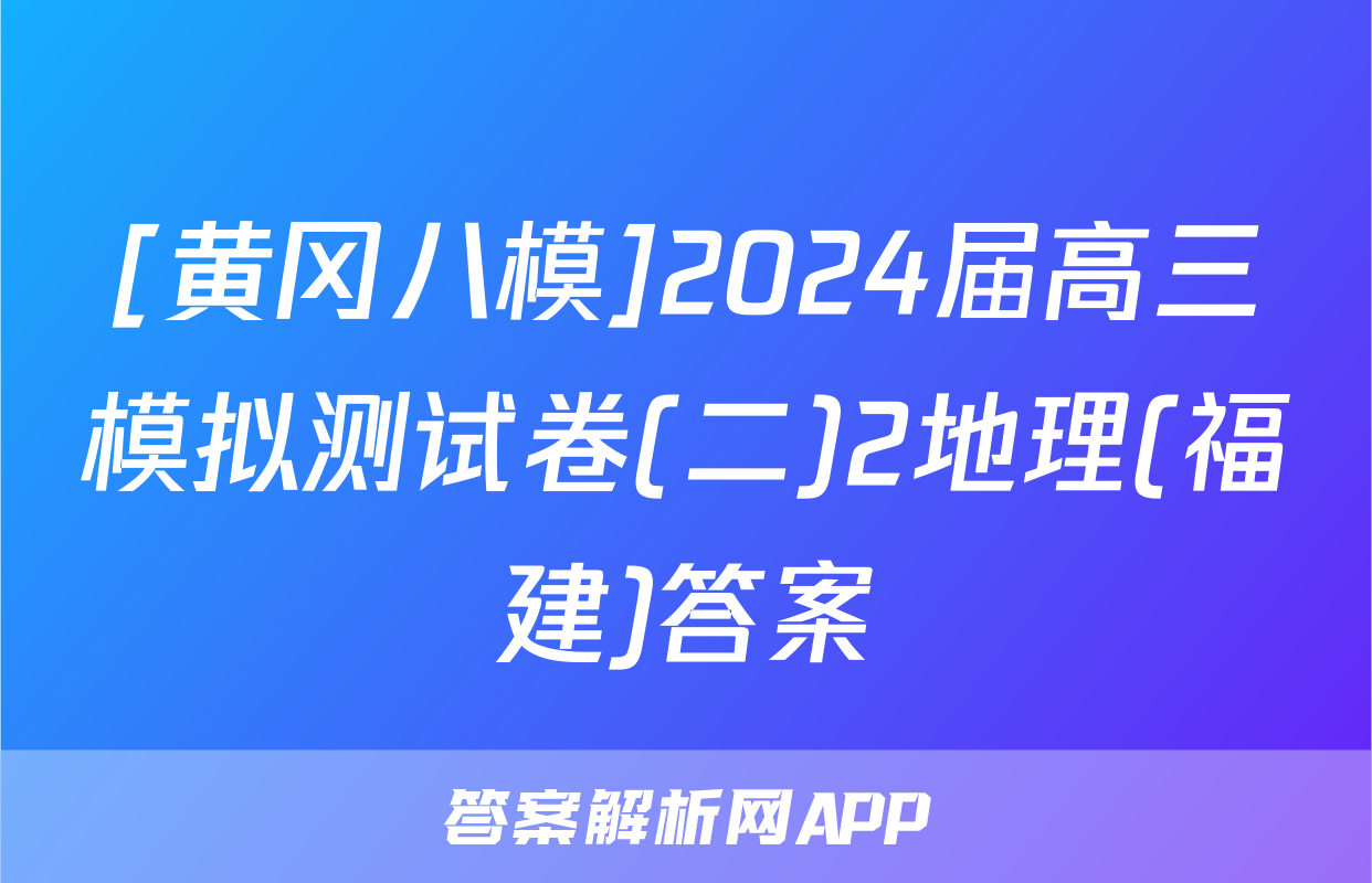 [黄冈八模]2024届高三模拟测试卷(二)2地理(福建)答案