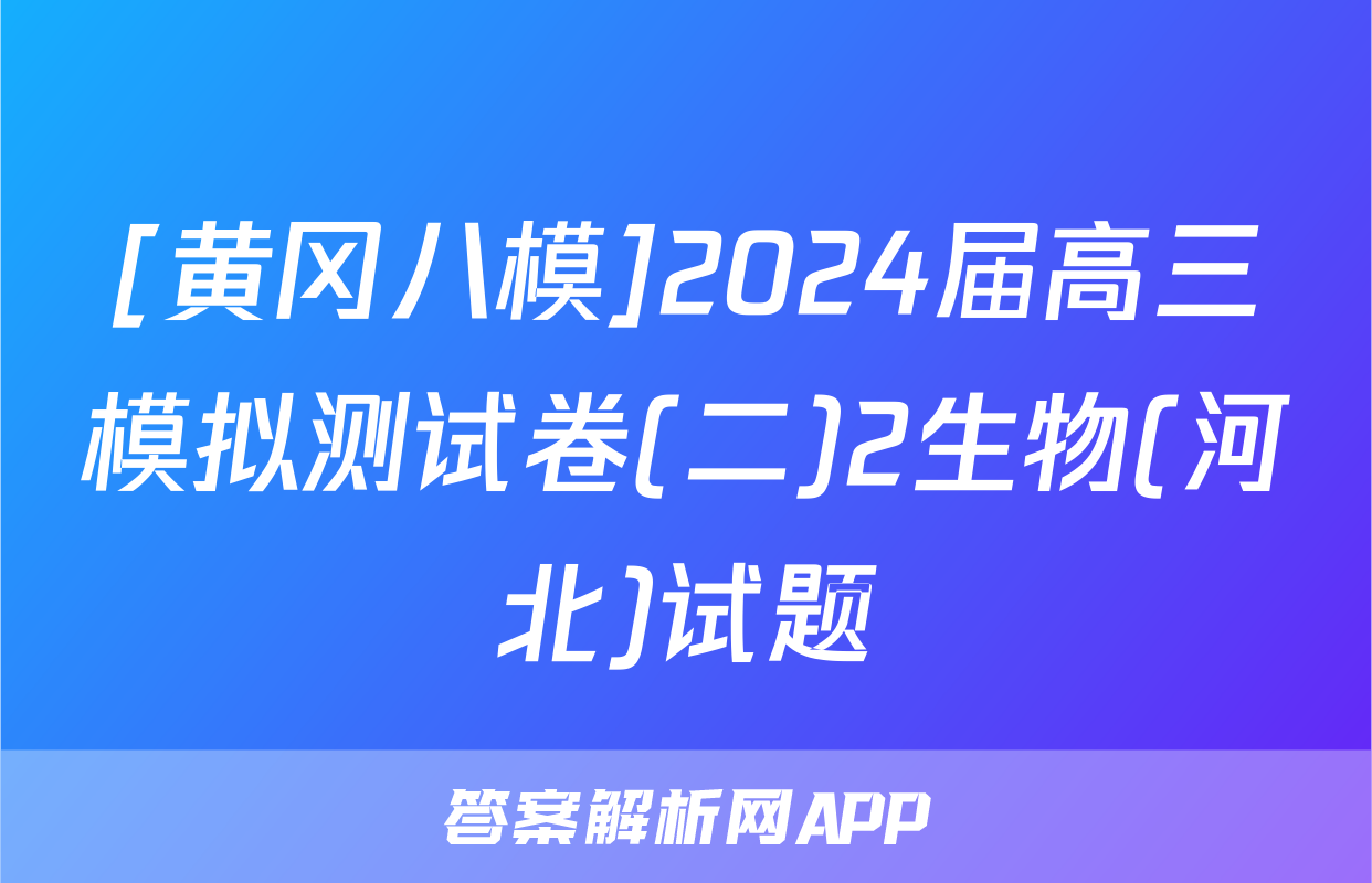 [黄冈八模]2024届高三模拟测试卷(二)2生物(河北)试题