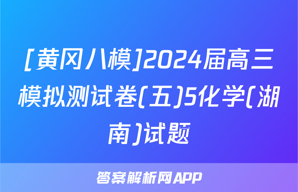 [黄冈八模]2024届高三模拟测试卷(五)5化学(湖南)试题