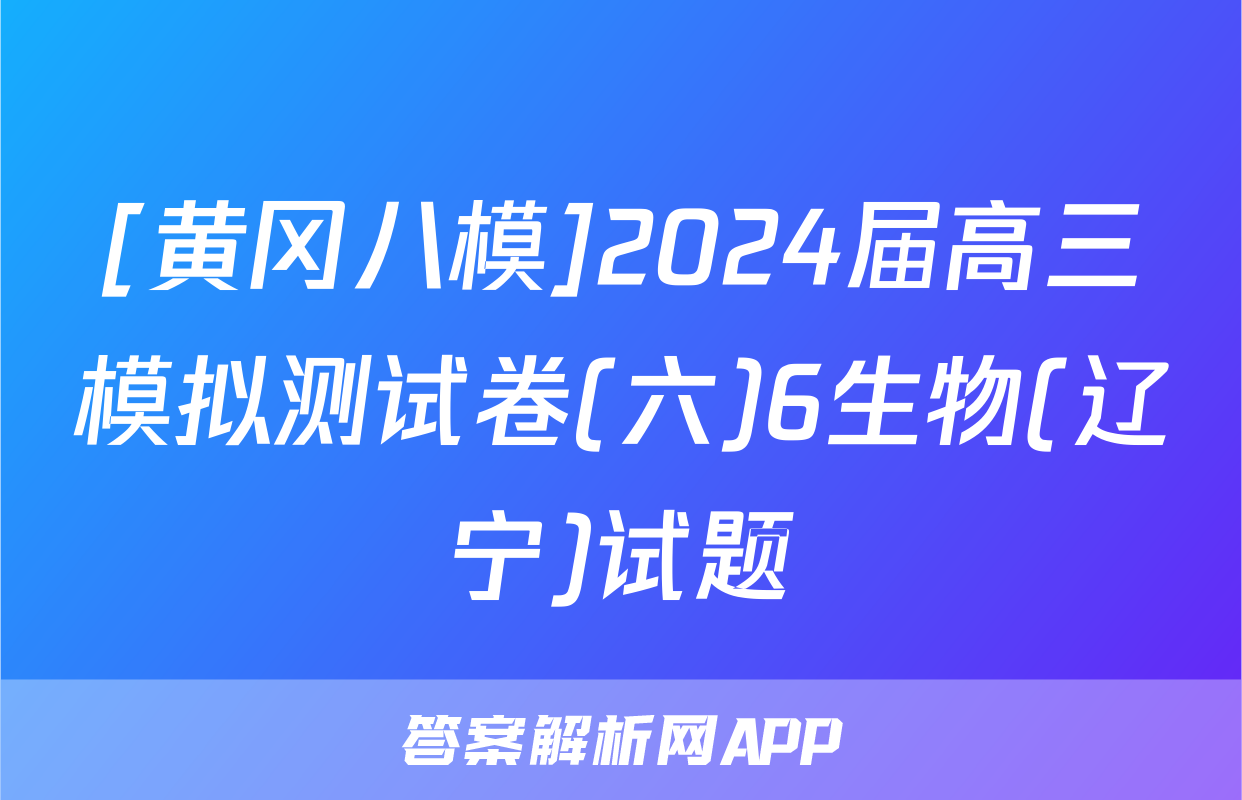 [黄冈八模]2024届高三模拟测试卷(六)6生物(辽宁)试题