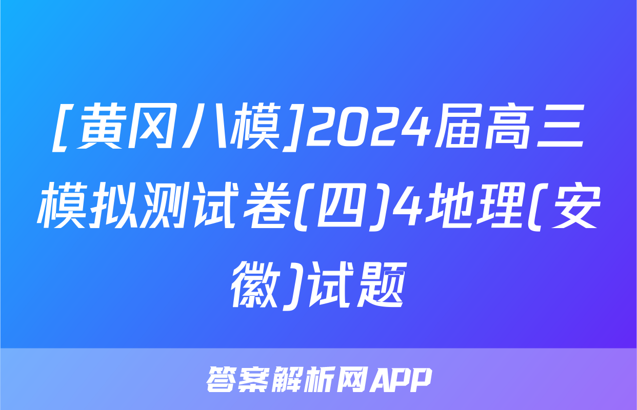 [黄冈八模]2024届高三模拟测试卷(四)4地理(安徽)试题