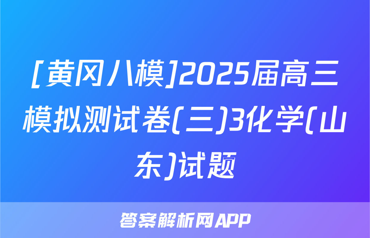 [黄冈八模]2025届高三模拟测试卷(三)3化学(山东)试题