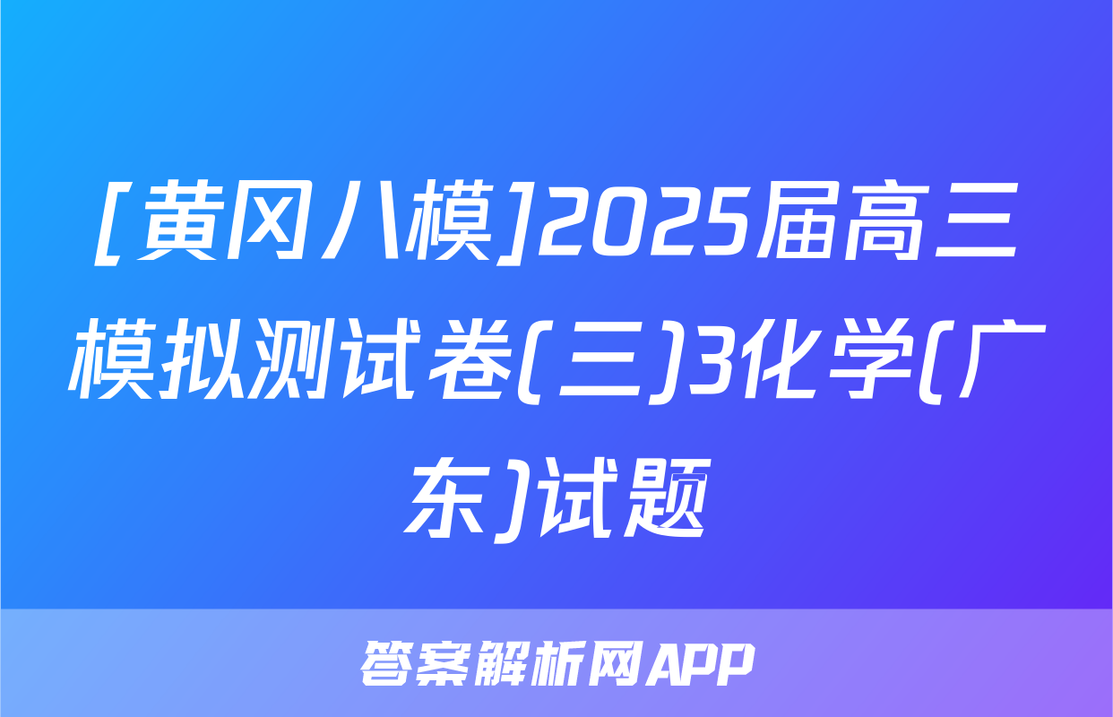 [黄冈八模]2025届高三模拟测试卷(三)3化学(广东)试题