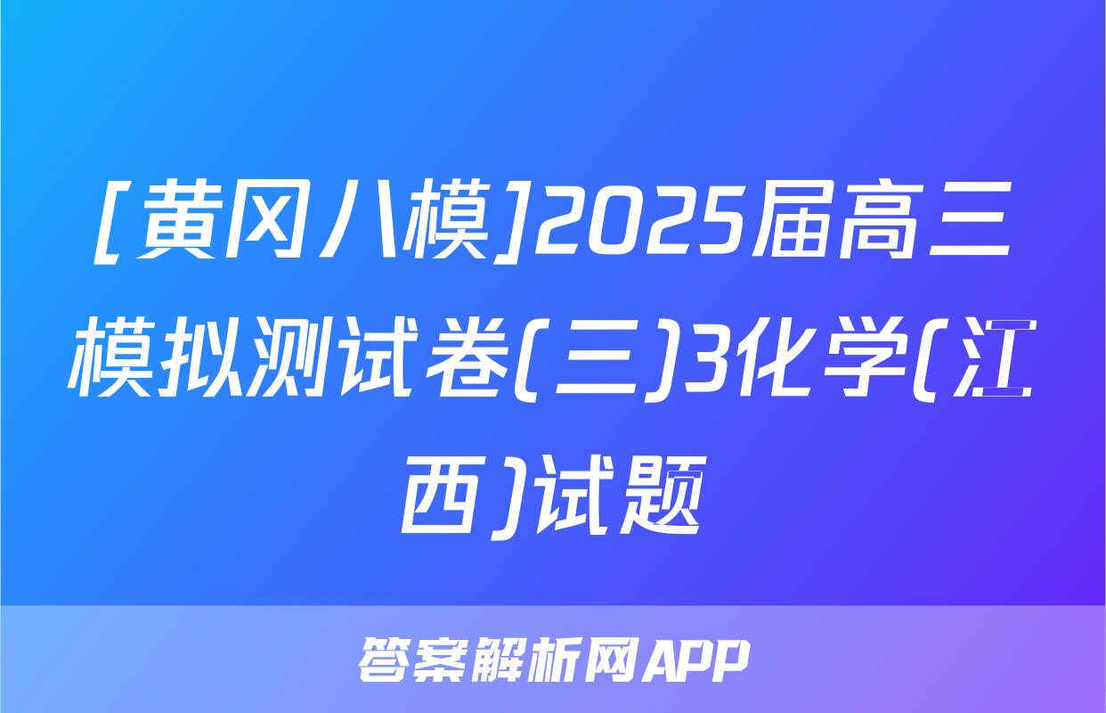 [黄冈八模]2025届高三模拟测试卷(三)3化学(江西)试题