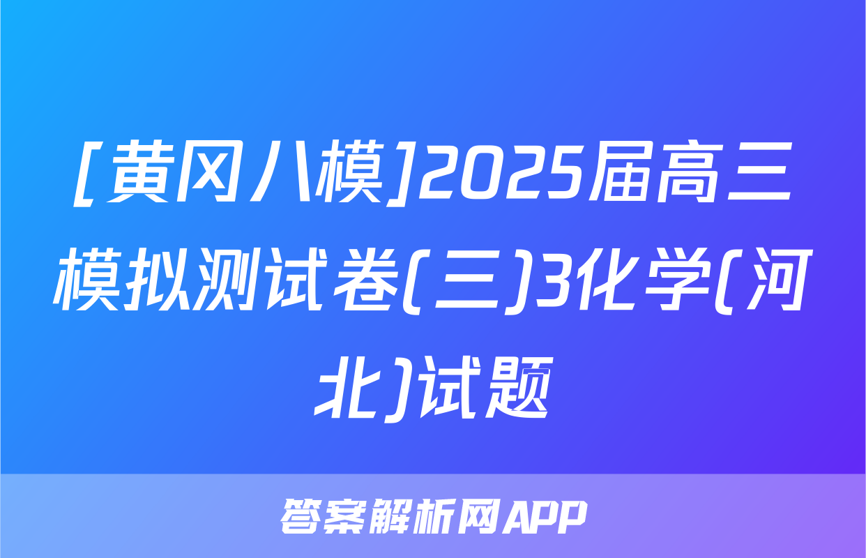[黄冈八模]2025届高三模拟测试卷(三)3化学(河北)试题