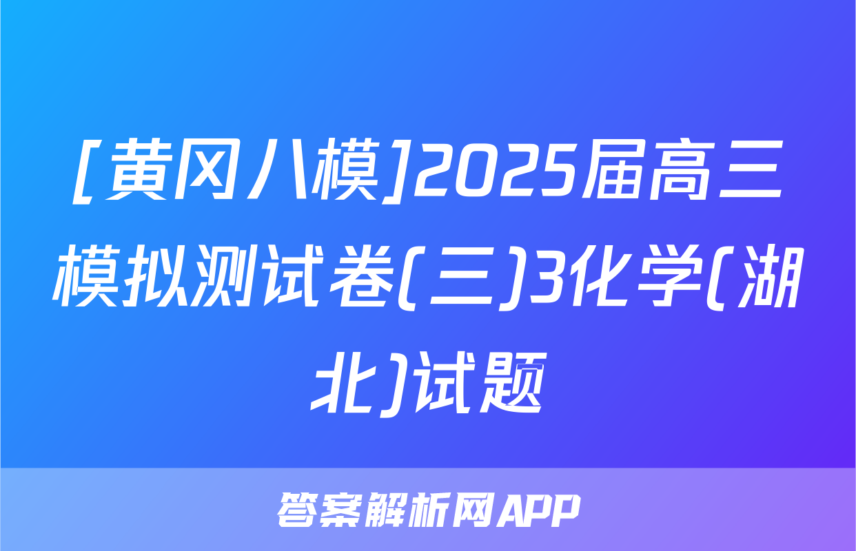 [黄冈八模]2025届高三模拟测试卷(三)3化学(湖北)试题