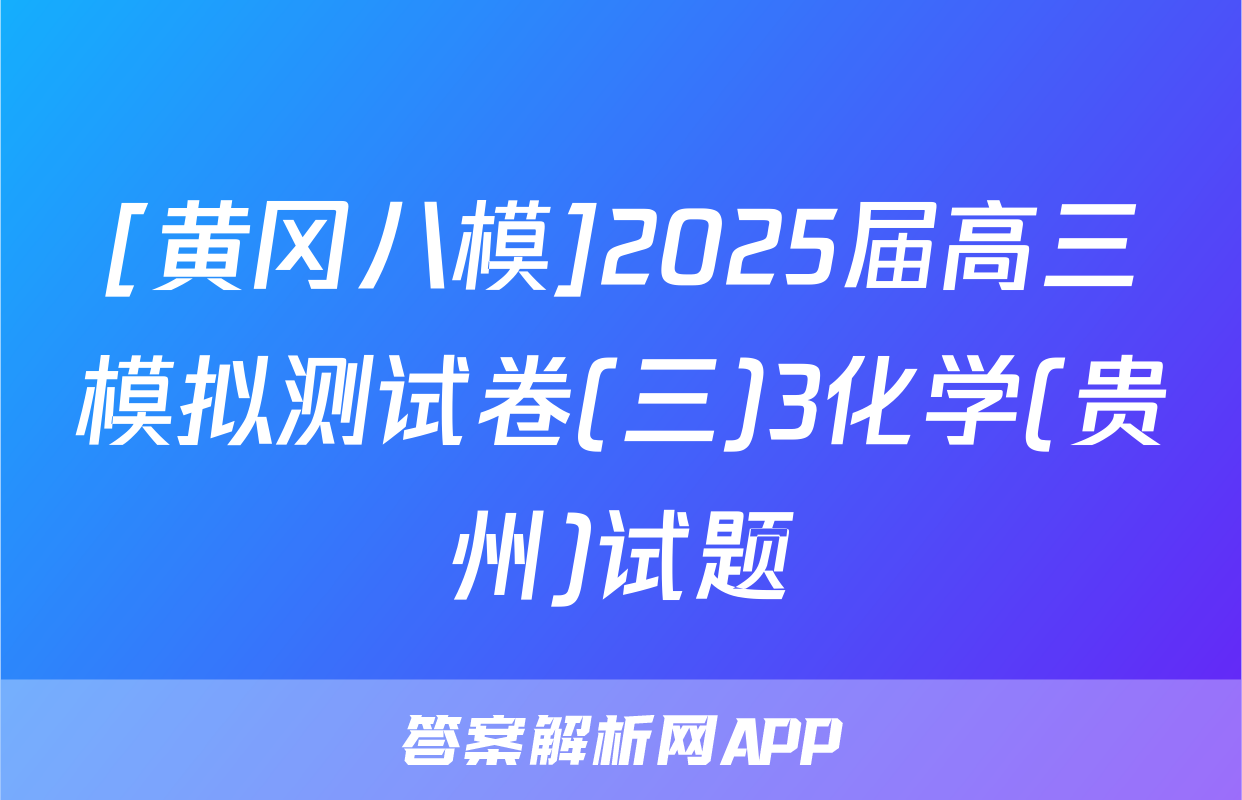[黄冈八模]2025届高三模拟测试卷(三)3化学(贵州)试题