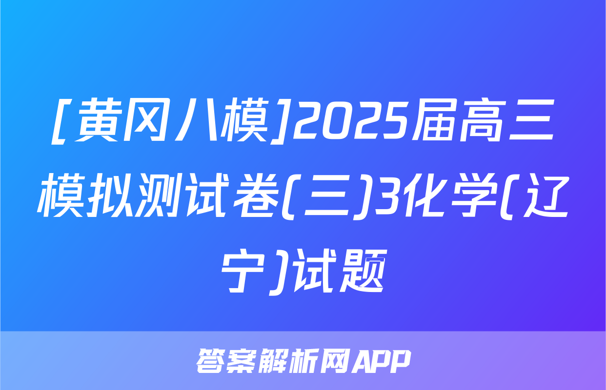 [黄冈八模]2025届高三模拟测试卷(三)3化学(辽宁)试题