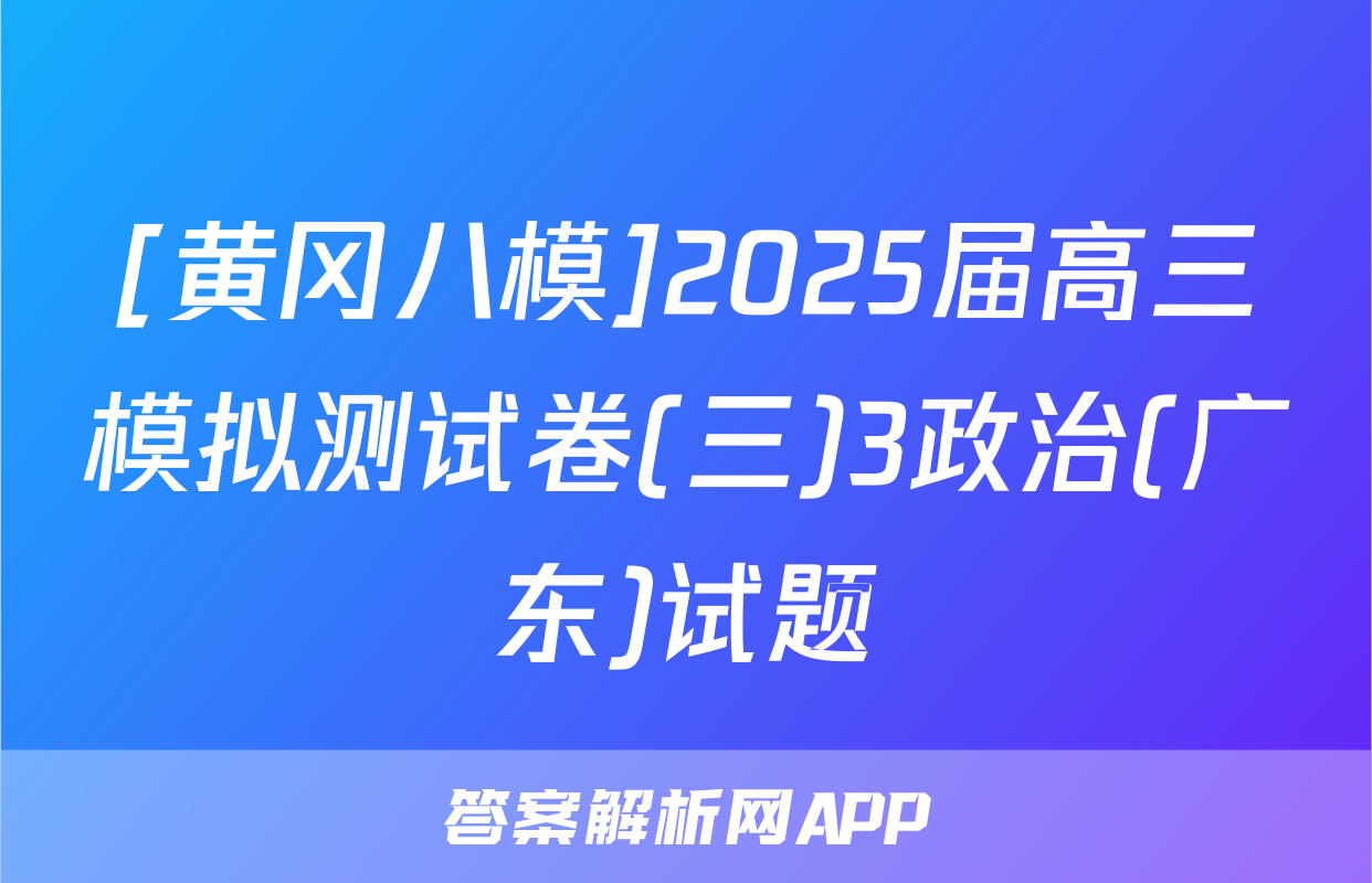 [黄冈八模]2025届高三模拟测试卷(三)3政治(广东)试题