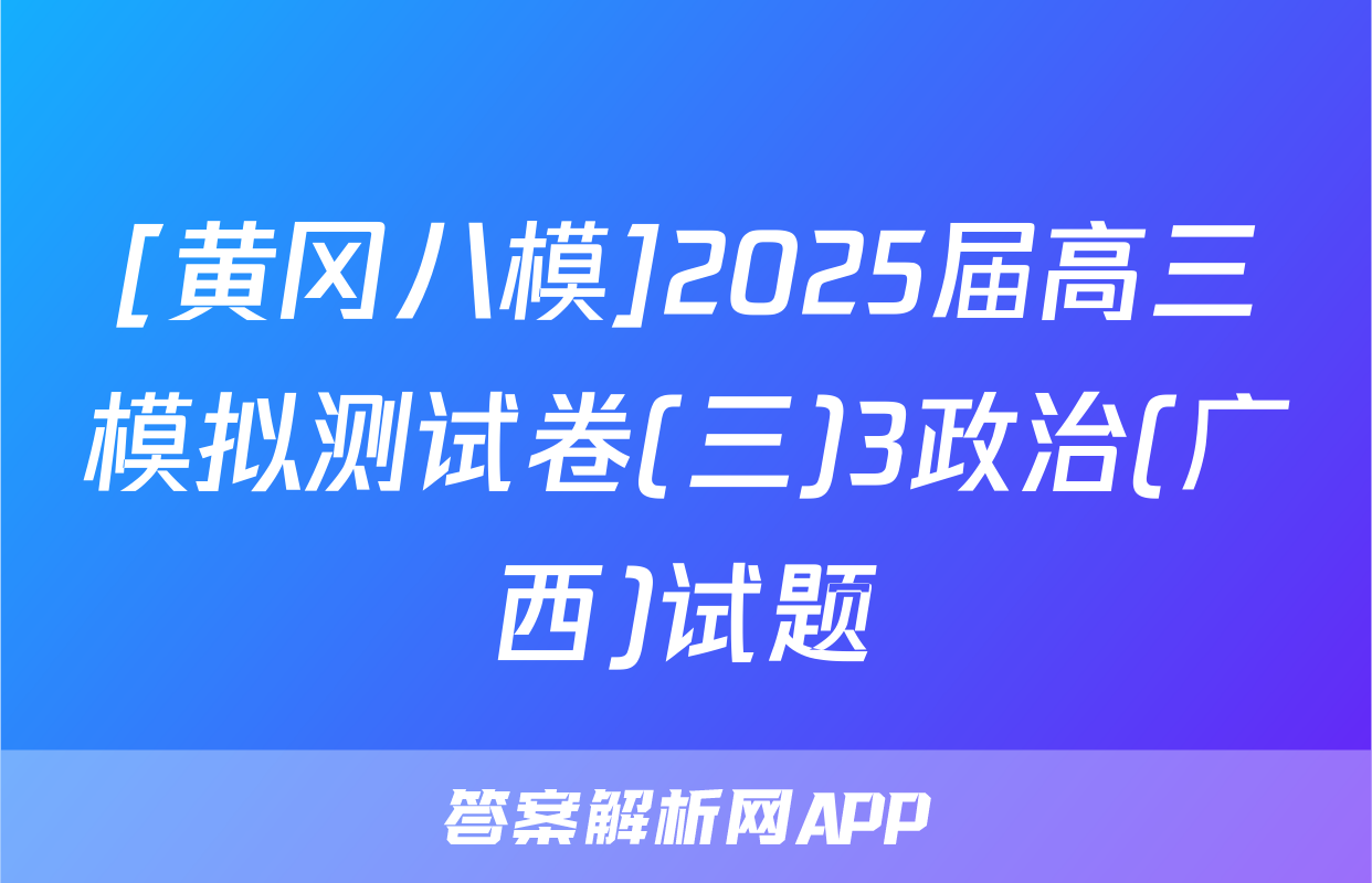 [黄冈八模]2025届高三模拟测试卷(三)3政治(广西)试题