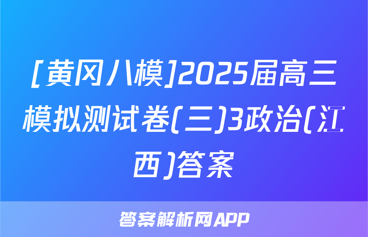 [黄冈八模]2025届高三模拟测试卷(三)3政治(江西)答案