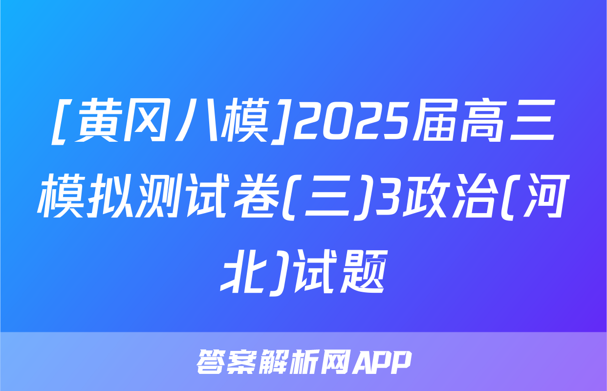 [黄冈八模]2025届高三模拟测试卷(三)3政治(河北)试题