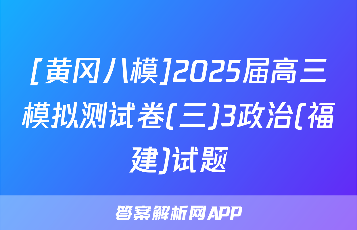 [黄冈八模]2025届高三模拟测试卷(三)3政治(福建)试题