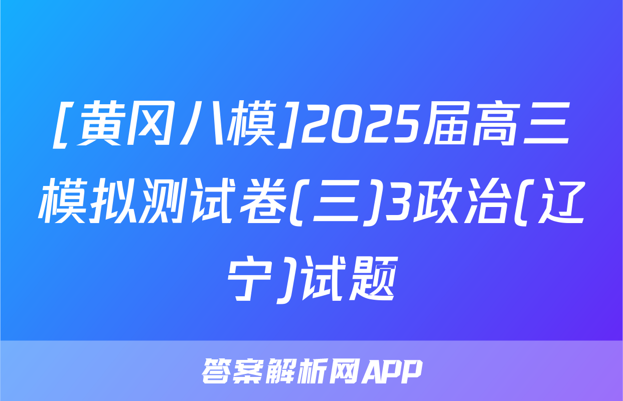 [黄冈八模]2025届高三模拟测试卷(三)3政治(辽宁)试题