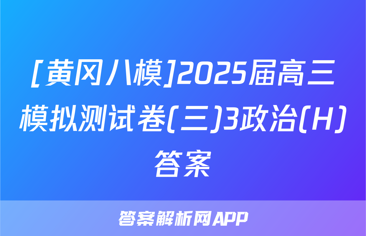 [黄冈八模]2025届高三模拟测试卷(三)3政治(H)答案