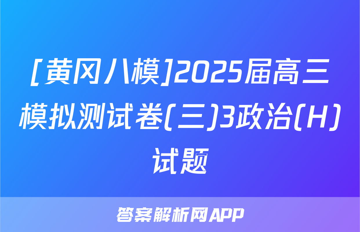 [黄冈八模]2025届高三模拟测试卷(三)3政治(H)试题