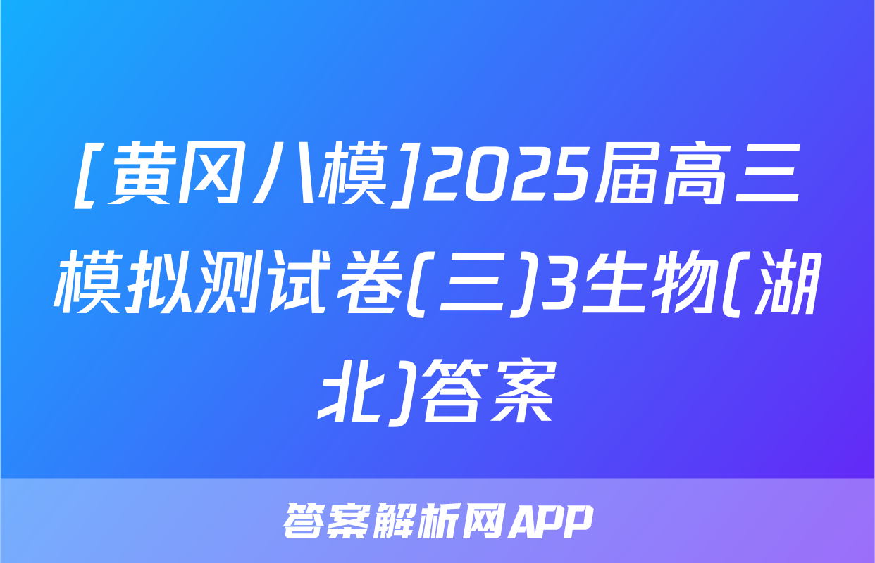 [黄冈八模]2025届高三模拟测试卷(三)3生物(湖北)答案