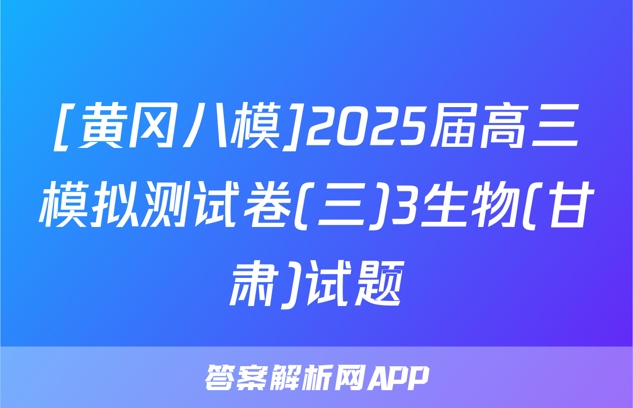[黄冈八模]2025届高三模拟测试卷(三)3生物(甘肃)试题