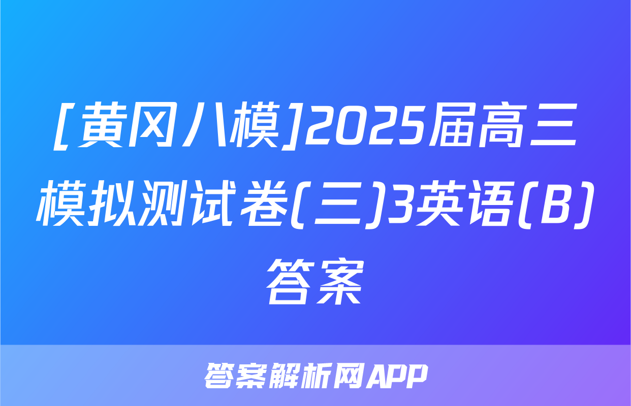[黄冈八模]2025届高三模拟测试卷(三)3英语(B)答案