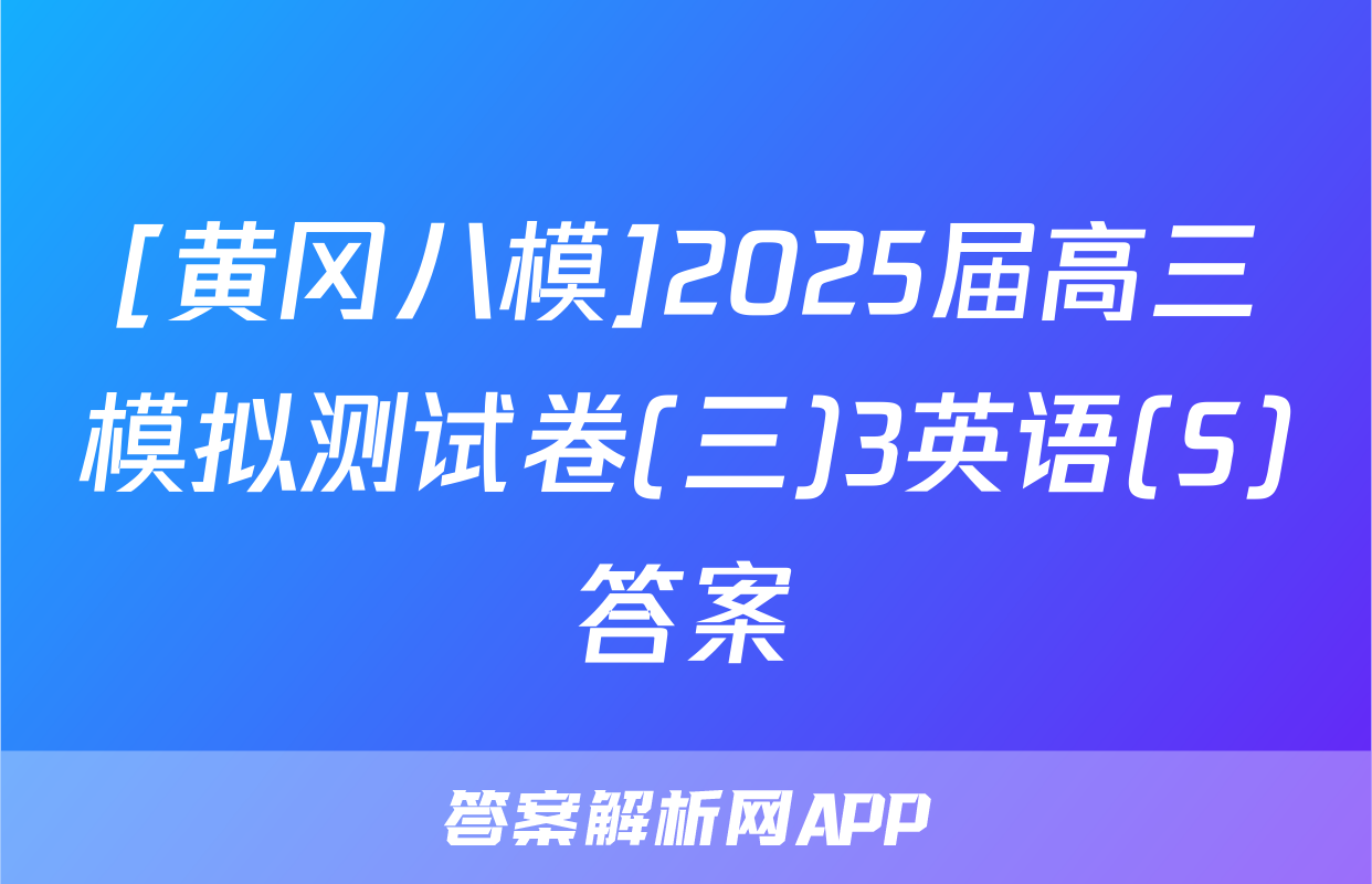 [黄冈八模]2025届高三模拟测试卷(三)3英语(S)答案