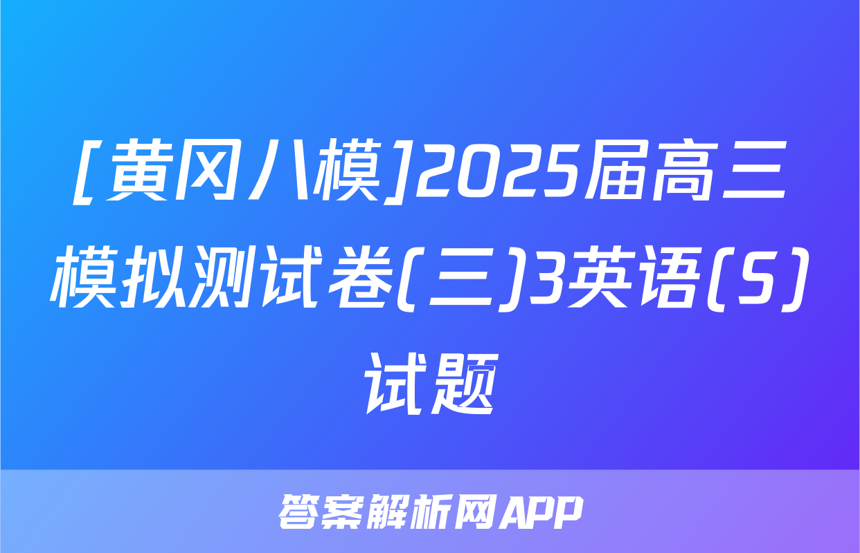 [黄冈八模]2025届高三模拟测试卷(三)3英语(S)试题