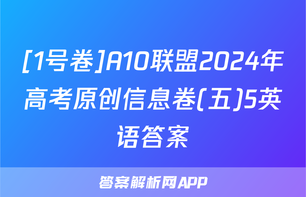 [1号卷]A10联盟2024年高考原创信息卷(五)5英语答案