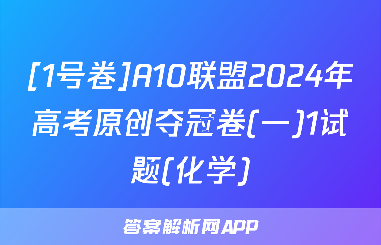 [1号卷]A10联盟2024年高考原创夺冠卷(一)1试题(化学)