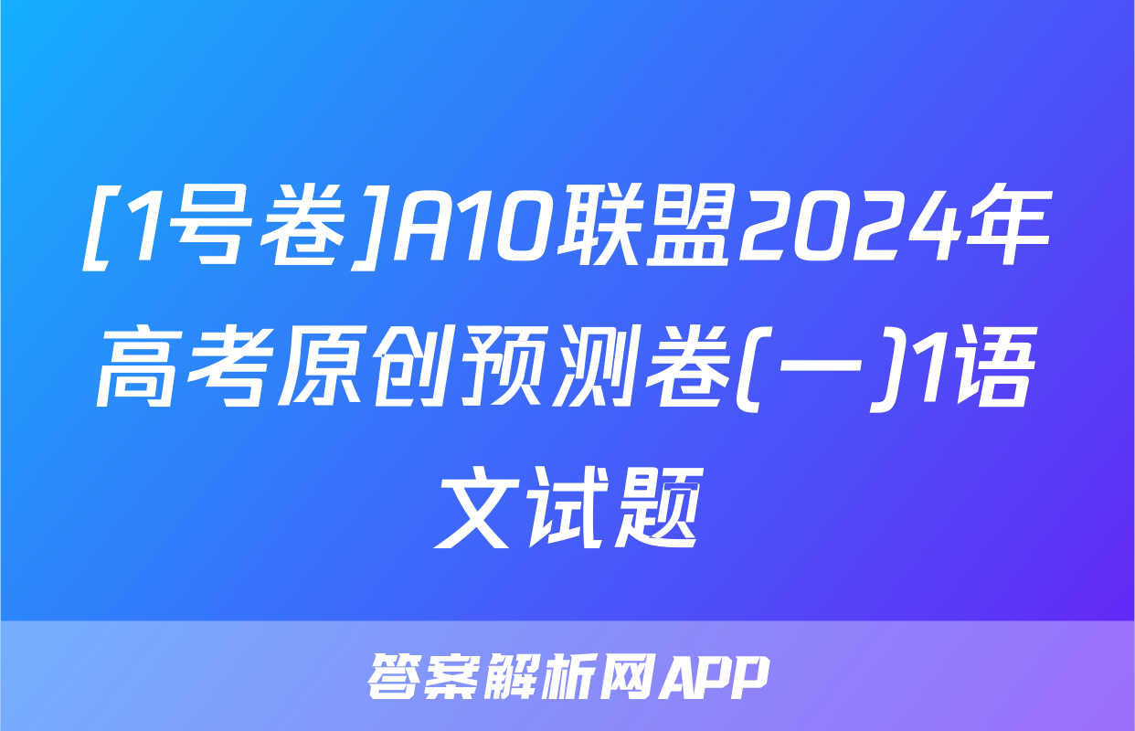 [1号卷]A10联盟2024年高考原创预测卷(一)1语文试题