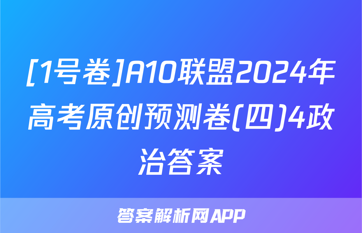 [1号卷]A10联盟2024年高考原创预测卷(四)4政治答案