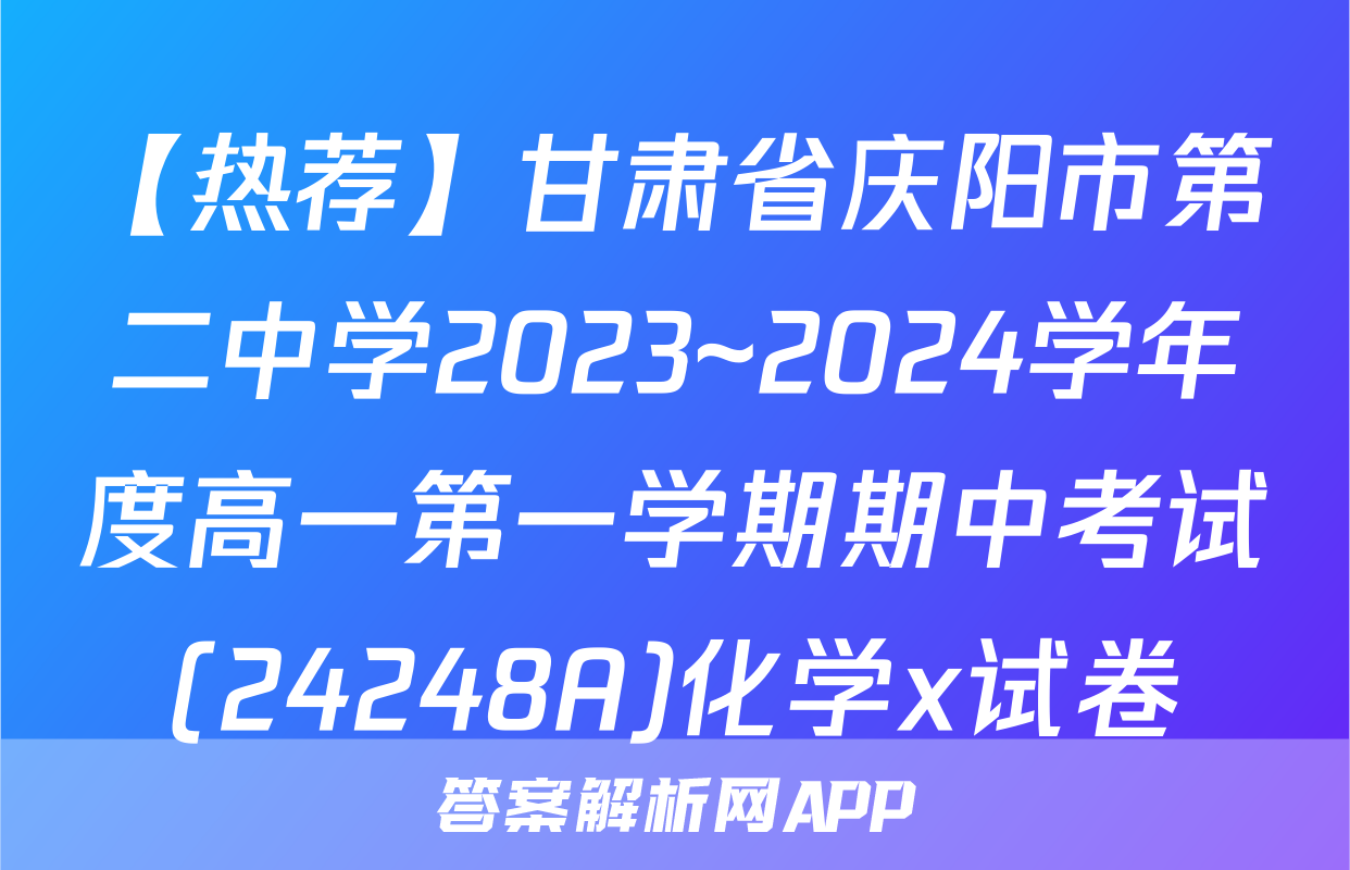 【热荐】甘肃省庆阳市第二中学2023~2024学年度高一第一学期期中考试(24248A)化学x试卷