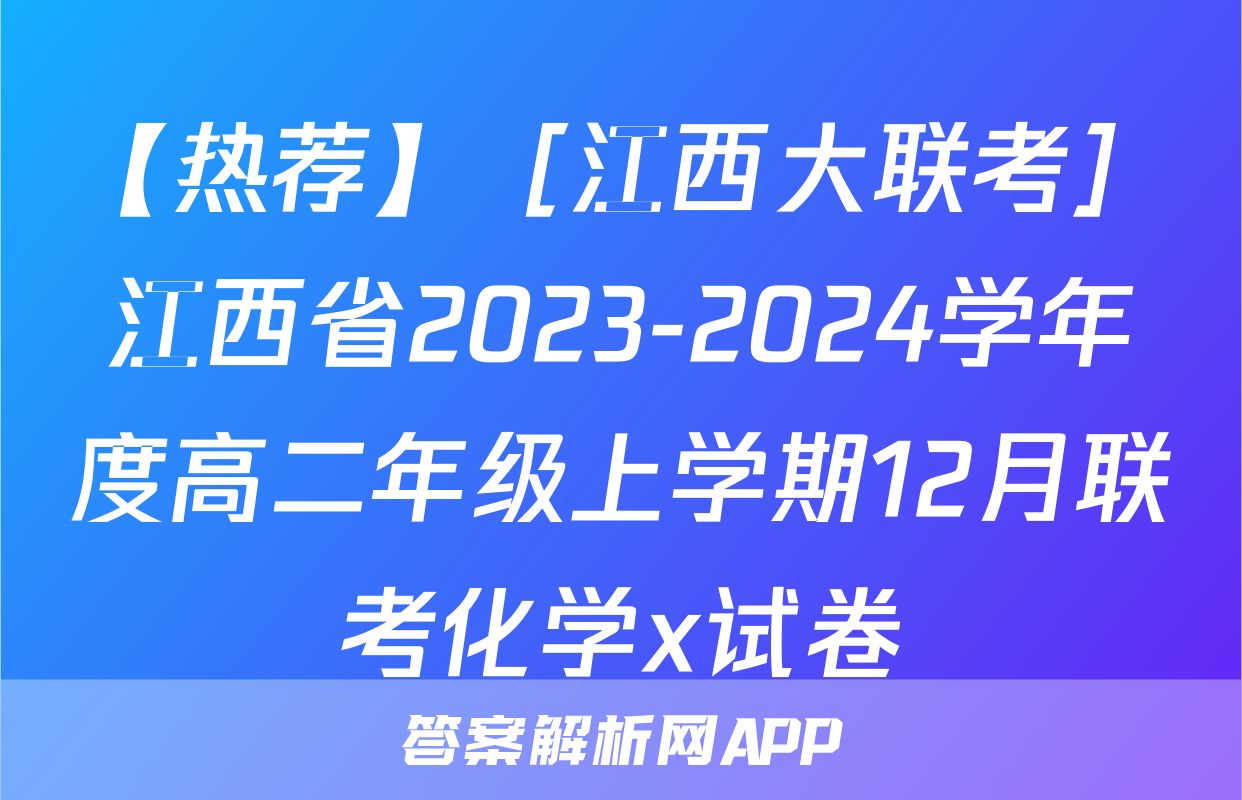 【热荐】［江西大联考］江西省2023-2024学年度高二年级上学期12月联考化学x试卷