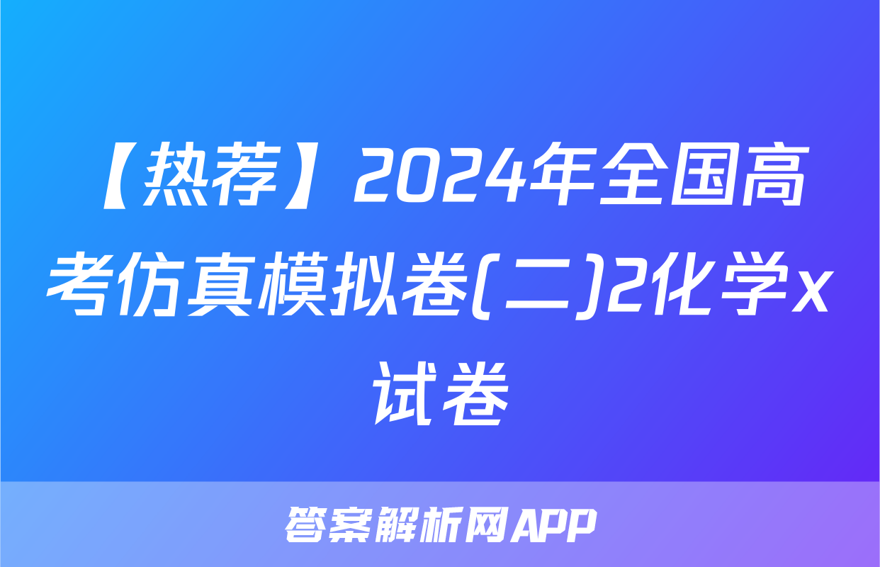 【热荐】2024年全国高考仿真模拟卷(二)2化学x试卷