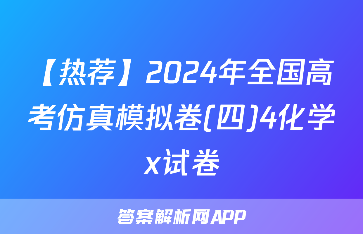 【热荐】2024年全国高考仿真模拟卷(四)4化学x试卷