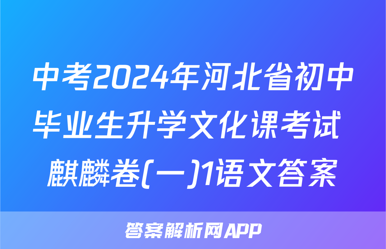中考2024年河北省初中毕业生升学文化课考试 麒麟卷(一)1语文答案